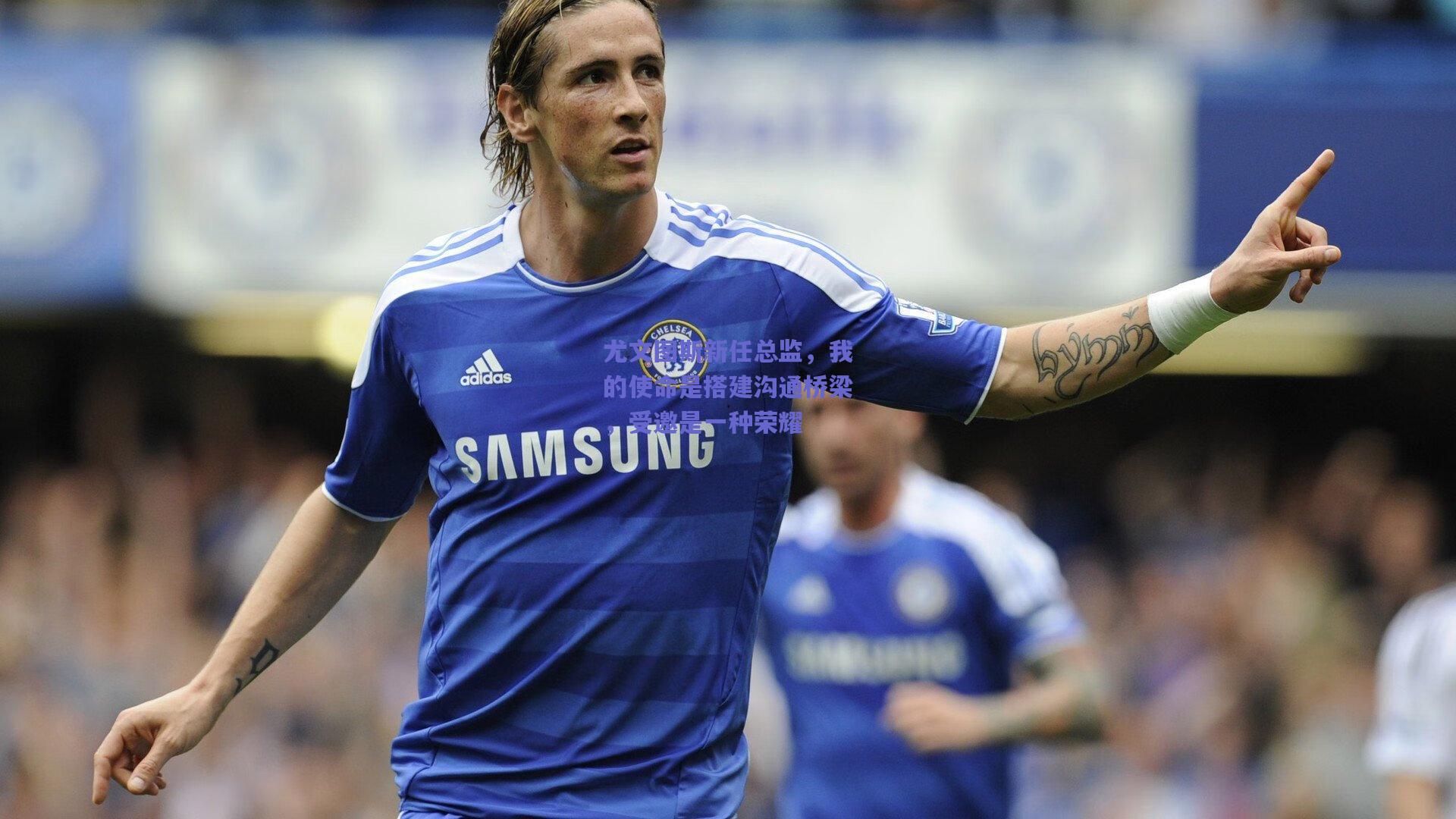 尤文图斯新任总监，我的使命是搭建沟通桥梁，受邀是一种荣耀