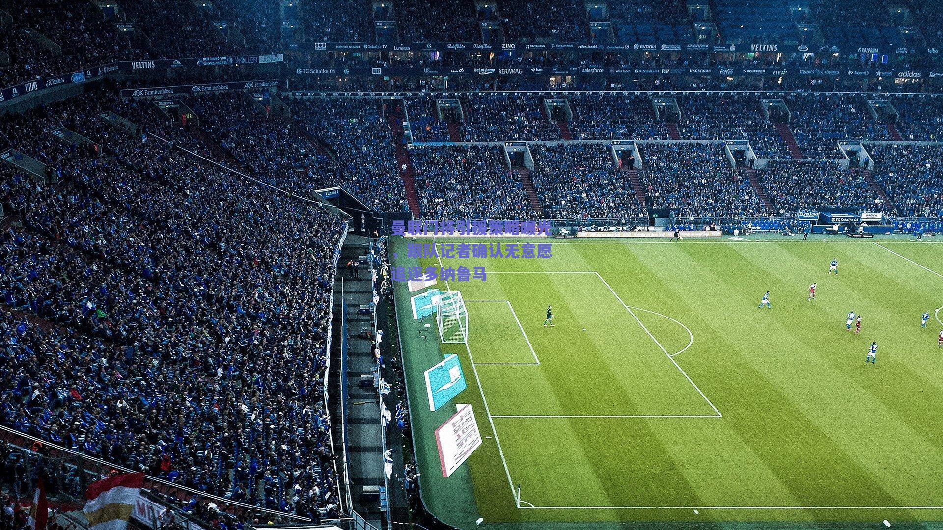 曼联门将引援策略曝光,跟队记者确认无意愿追逐多纳鲁马