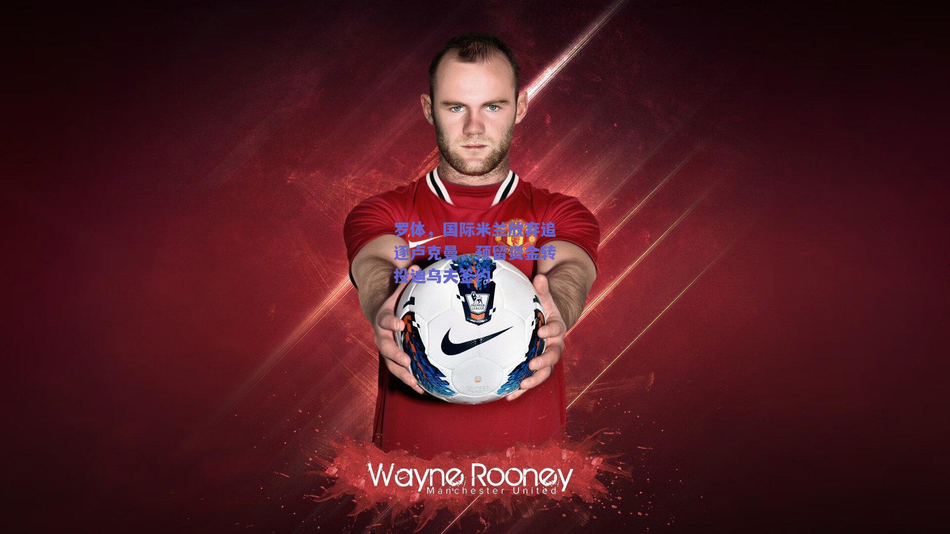 罗体，国际米兰放弃追逐卢克曼，预留资金转投迪乌夫签约