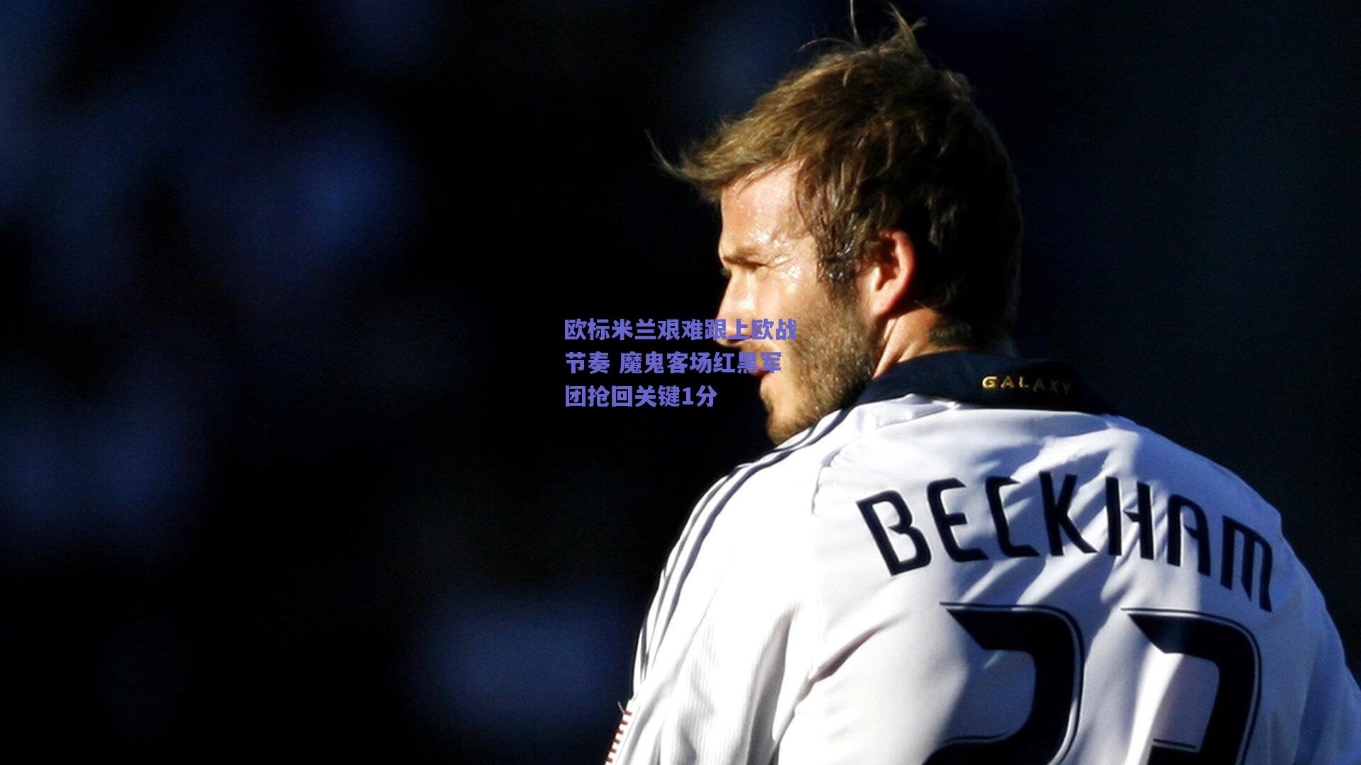 欧标米兰艰难跟上欧战节奏 魔鬼客场红黑军团抢回关键1分