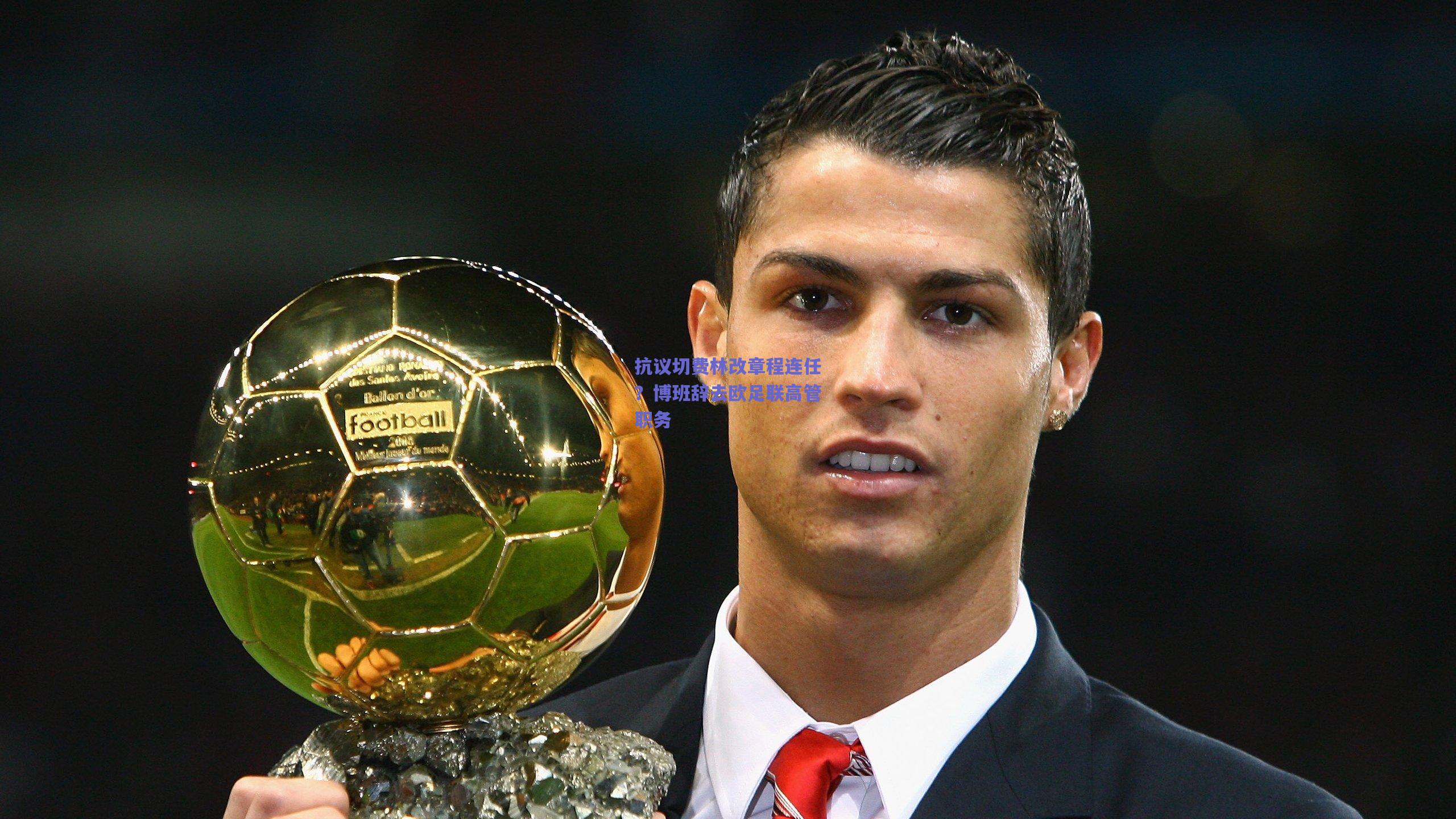 抗议切费林改章程连任？博班辞去欧足联高管职务