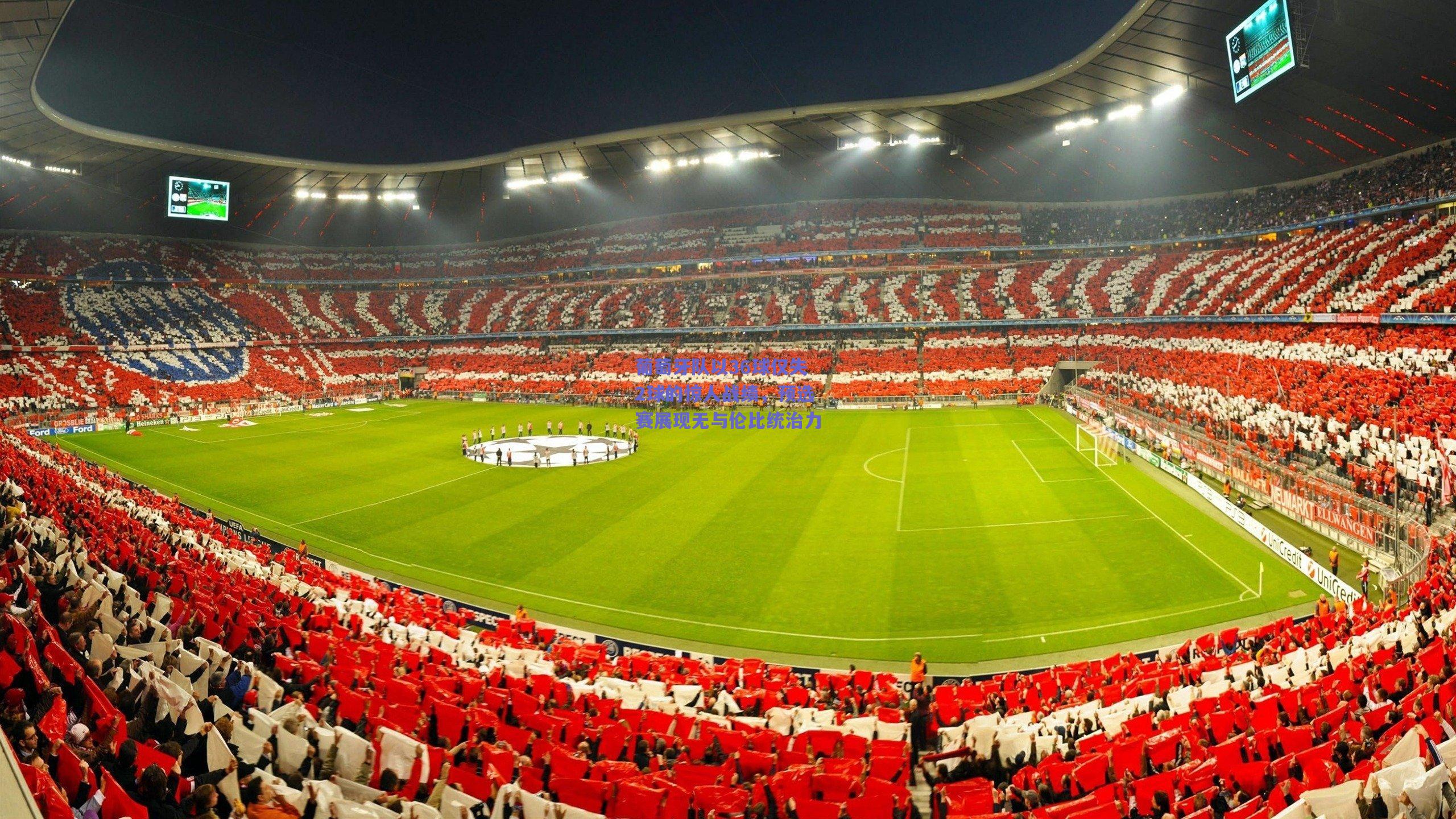 葡萄牙队以36球仅失2球的惊人战绩,预选赛展现无与伦比统治力