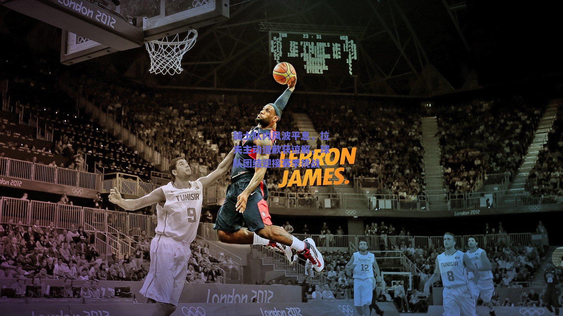 骑士队内风波平息，拉夫主动道歉获谅解，球队团结迎接赛季挑战