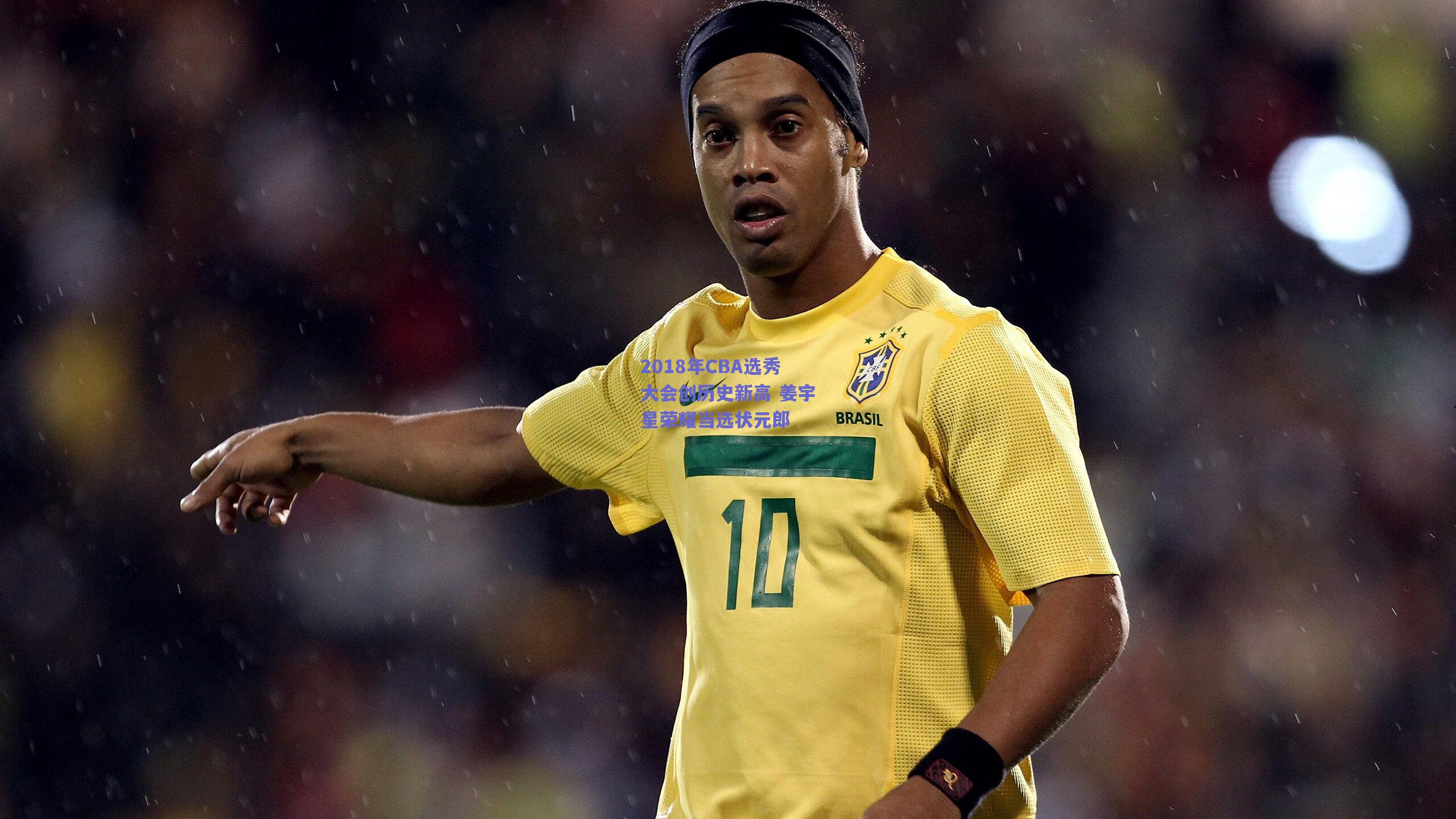 2018年CBA选秀大会创历史新高 姜宇星荣耀当选状元郎