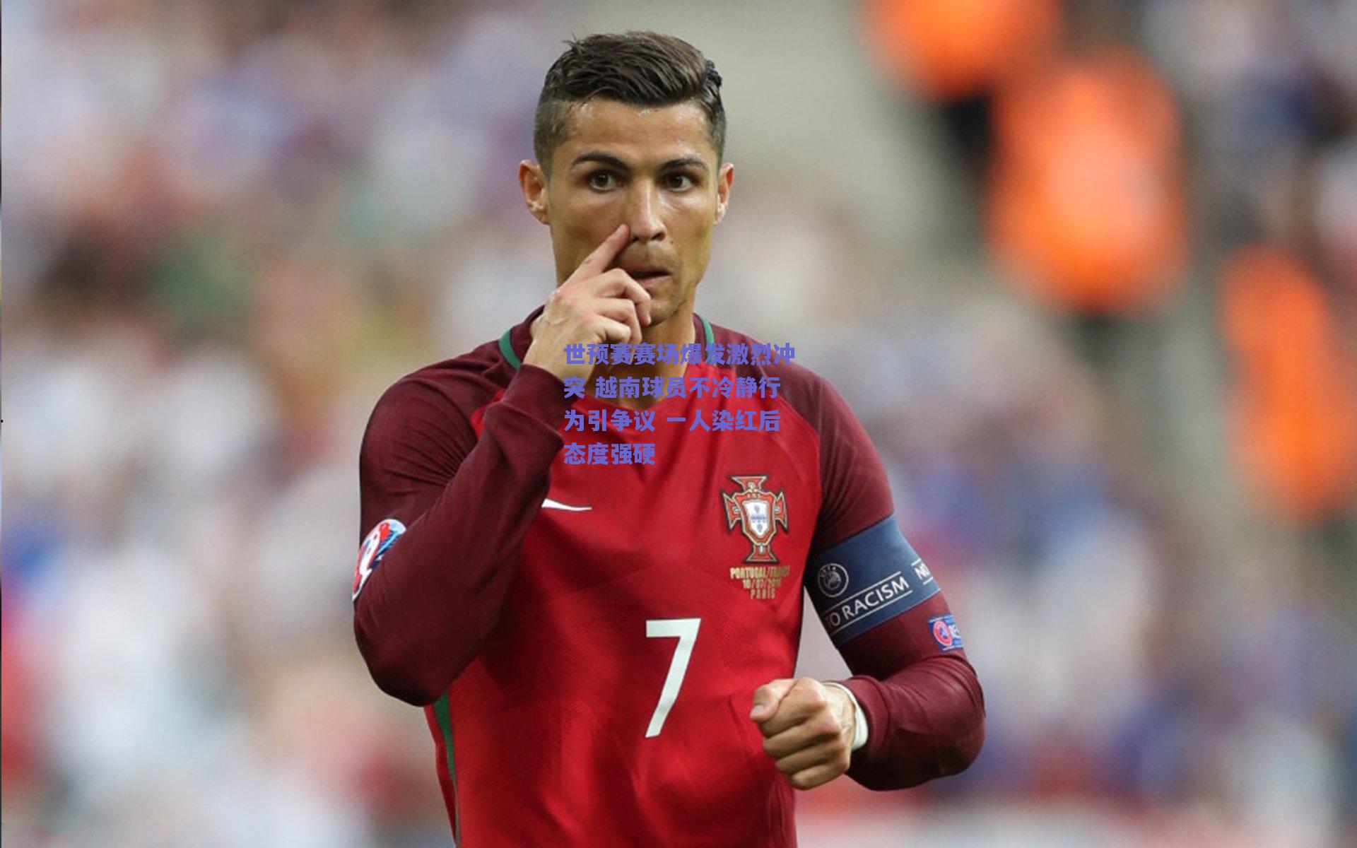 世预赛赛场爆发激烈冲突 越南球员不冷静行为引争议 一人染红后态度强硬